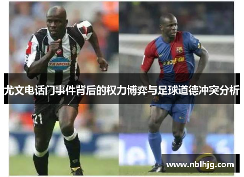 尤文电话门事件背后的权力博弈与足球道德冲突分析 尤文电话门事件背后的权力博弈与足球道德冲突分析