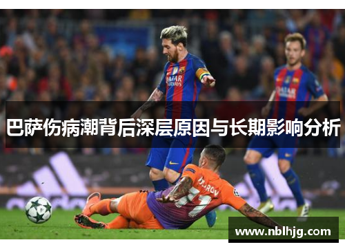 巴萨伤病潮背后深层原因与长期影响分析