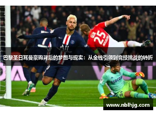 巴黎圣日耳曼豪购背后的梦想与现实:从金钱引领到竞技挑战的转折 巴黎圣日耳曼豪购背后的梦想与现实:从金钱引领到竞技挑战的转折